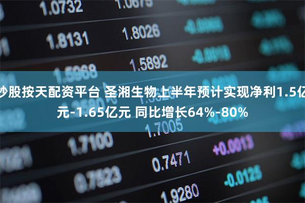 炒股按天配资平台 圣湘生物上半年预计实现净利1.5亿元-1.65亿元 同比增长64%-80%