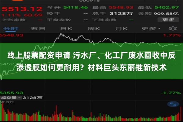 线上股票配资申请 污水厂、化工厂废水回收中反渗透膜如何更耐用？材料巨头东丽推新技术