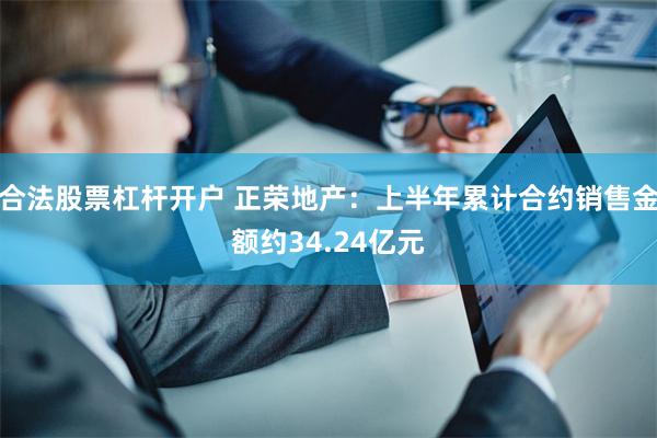 合法股票杠杆开户 正荣地产：上半年累计合约销售金额约34.24亿元