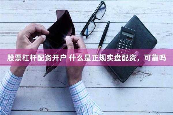 股票杠杆配资开户 什么是正规实盘配资，可靠吗