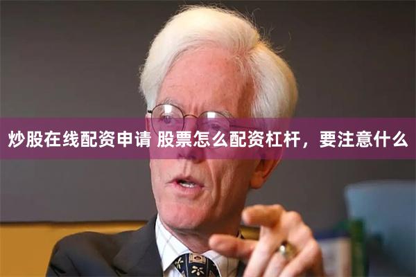 炒股在线配资申请 股票怎么配资杠杆，要注意什么