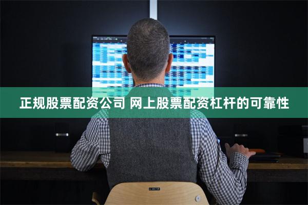 正规股票配资公司 网上股票配资杠杆的可靠性