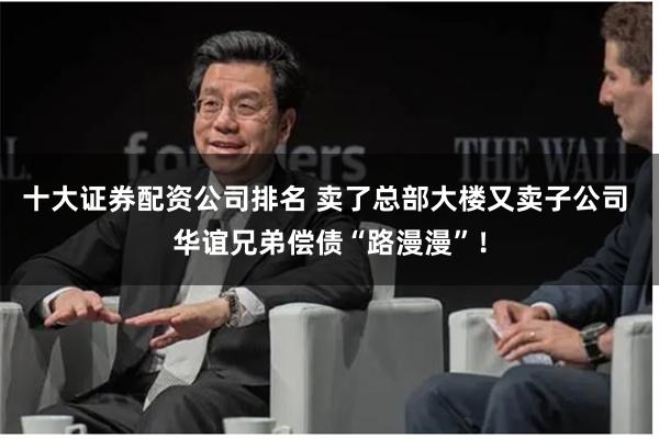 十大证券配资公司排名 卖了总部大楼又卖子公司 华谊兄弟偿债“路漫漫”！