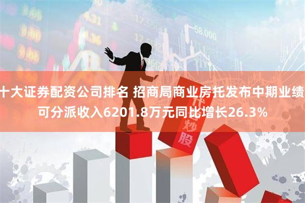 十大证券配资公司排名 招商局商业房托发布中期业绩 可分派收入6201.8万元同比增长26.3%