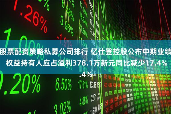 股票配资策略私募公司排行 亿仕登控股公布中期业绩 权益持有人应占溢利378.1万新元同比减少17.4%