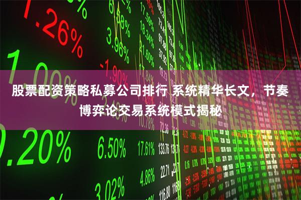 股票配资策略私募公司排行 系统精华长文，节奏博弈论交易系统模式揭秘