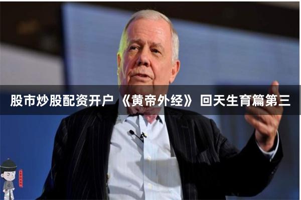 股市炒股配资开户 《黄帝外经》 回天生育篇第三