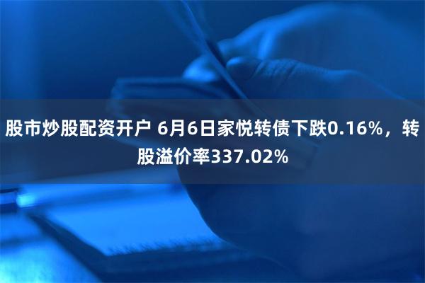 股市炒股配资开户 6月6日家悦转债下跌0.16%，转股溢价率337.02%
