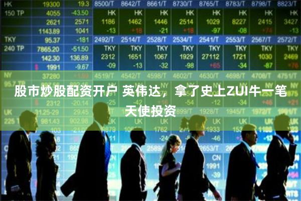 股市炒股配资开户 英伟达,拿了史上ZUI牛一笔天使投资