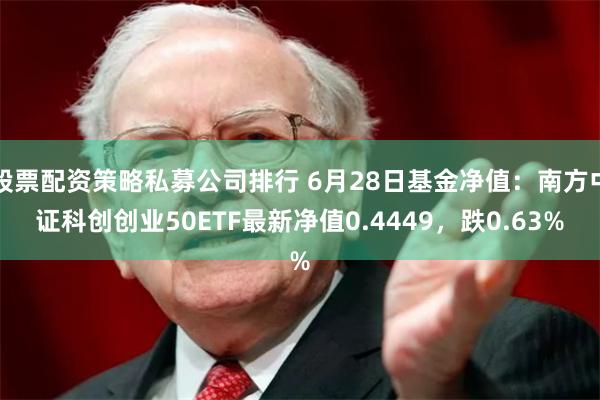股票配资策略私募公司排行 6月28日基金净值：南方中证科创创业50ETF最新净值0.4449，跌0.63%