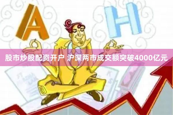 股市炒股配资开户 沪深两市成交额突破4000亿元