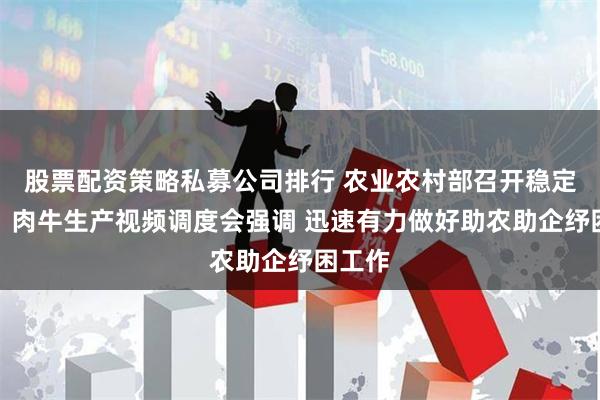 股票配资策略私募公司排行 农业农村部召开稳定奶牛、肉牛生产视频调度会强调 迅速有力做好助农助企纾困工作