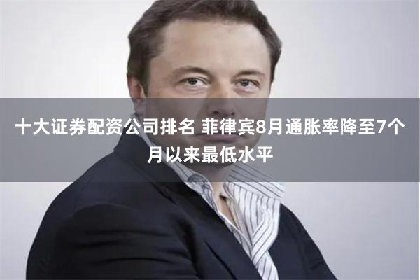 十大证券配资公司排名 菲律宾8月通胀率降至7个月以来最低水平