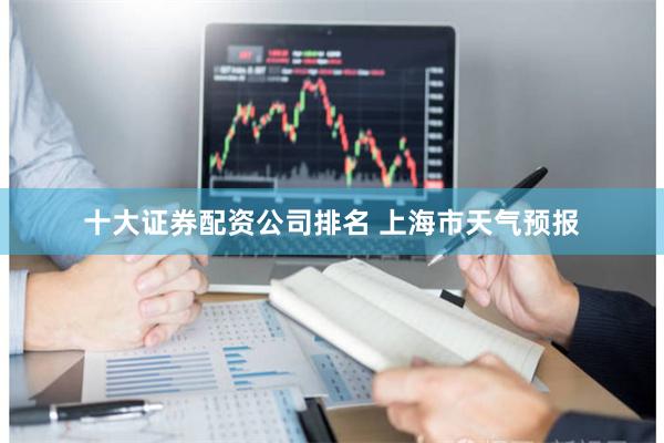 十大证券配资公司排名 上海市天气预报