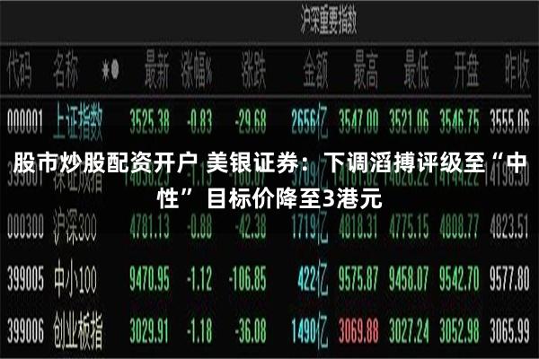 股市炒股配资开户 美银证券：下调滔搏评级至“中性” 目标价降至3港元