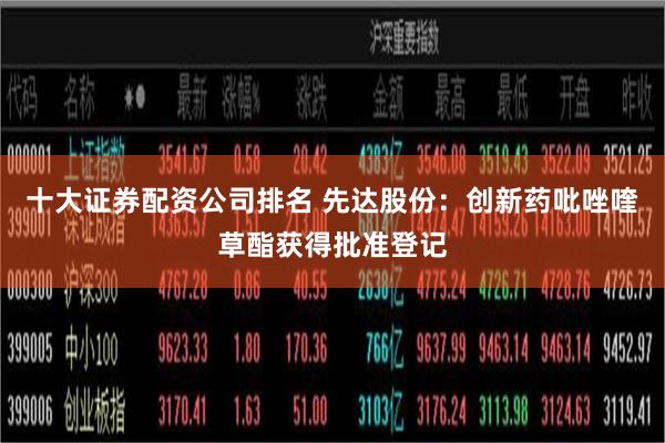十大证券配资公司排名 先达股份：创新药吡唑喹草酯获得批准登记