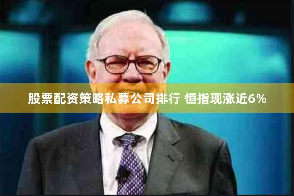 股票配资策略私募公司排行 恒指现涨近6%