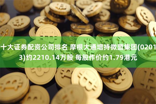 十大证券配资公司排名 摩根大通增持微盟集团(02013)约2210.14万股 每股作价约1.79港元