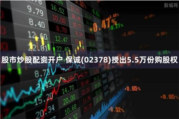 股市炒股配资开户 保诚(02378)授出5.5万份购股权