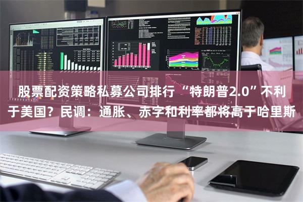 股票配资策略私募公司排行 “特朗普2.0”不利于美国？民调：通胀、赤字和利率都将高于哈里斯