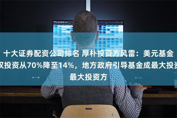 十大证券配资公司排名 厚朴投资方风雷：美元基金股权投资从70%降至14%，地方政府引导基金成最大投资方