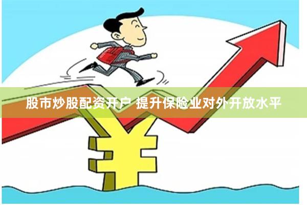 股市炒股配资开户 提升保险业对外开放水平