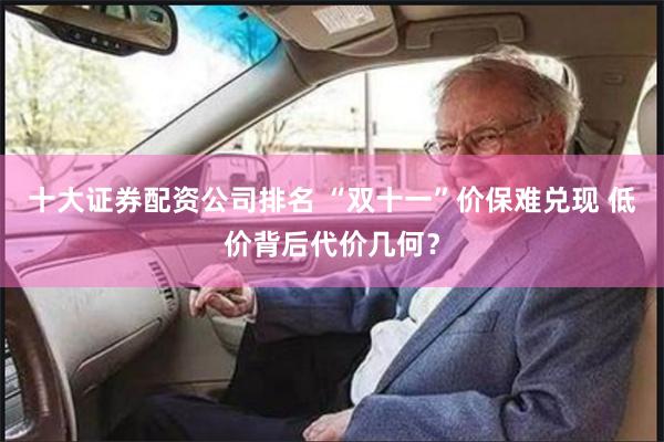 十大证券配资公司排名 “双十一”价保难兑现 低价背后代价几何？