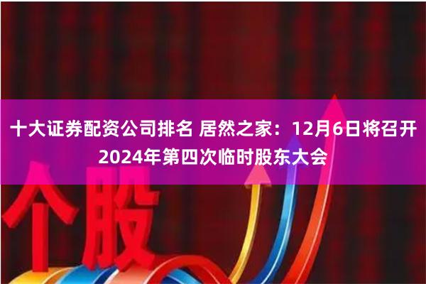 十大证券配资公司排名 居然之家：12月6日将召开2024年第四次临时股东大会