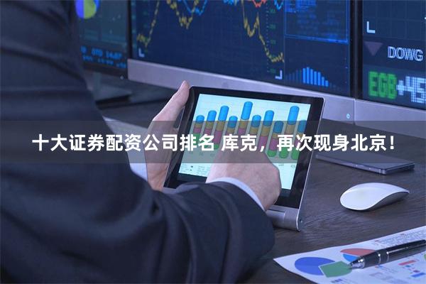 十大证券配资公司排名 库克，再次现身北京！