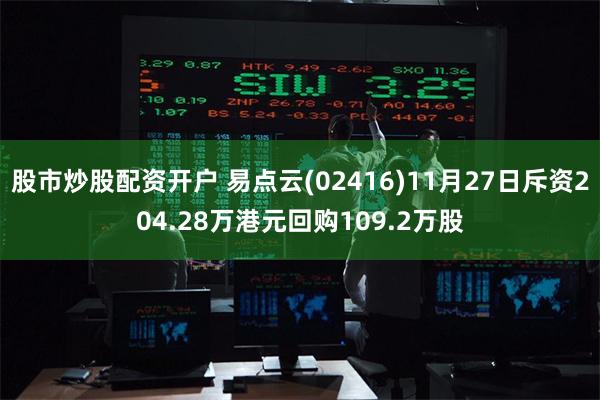 股市炒股配资开户 易点云(02416)11月27日斥资204.28万港元回购109.2万股
