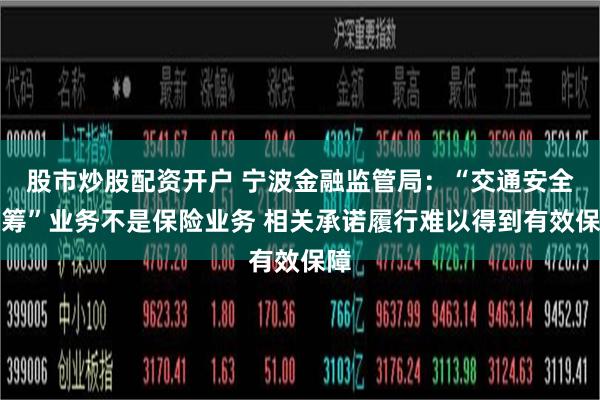 股市炒股配资开户 宁波金融监管局：“交通安全统筹”业务不是保险业务 相关承诺履行难以得到有效保障
