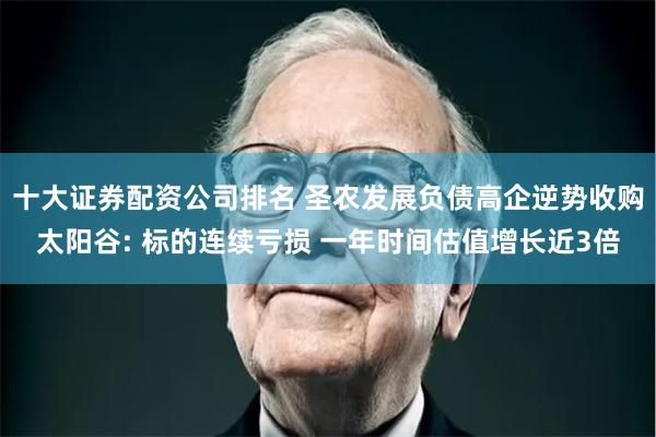 十大证券配资公司排名 圣农发展负债高企逆势收购太阳谷: 标的连续亏损 一年时间估值增长近3倍