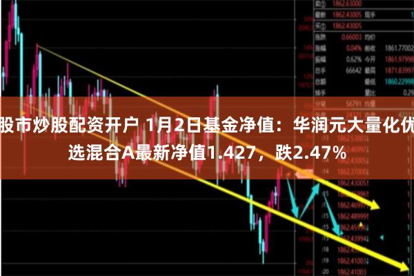 股市炒股配资开户 1月2日基金净值：华润元大量化优选混合A最新净值1.427，跌2.47%