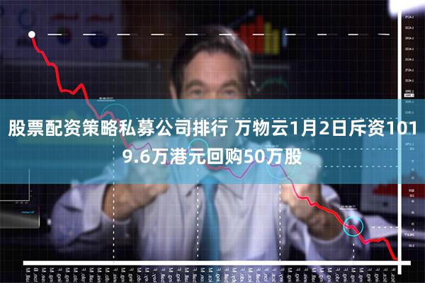 股票配资策略私募公司排行 万物云1月2日斥资1019.6万港元回购50万股