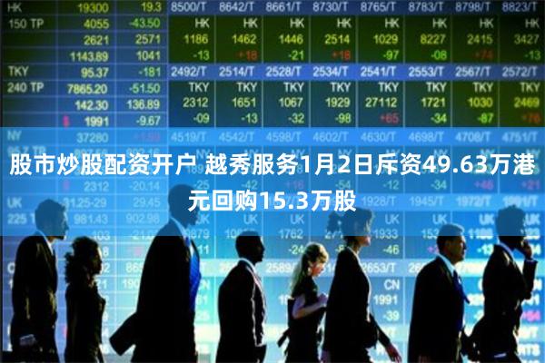 股市炒股配资开户 越秀服务1月2日斥资49.63万港元回购15.3万股