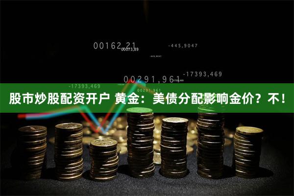 股市炒股配资开户 黄金：美债分配影响金价？不！
