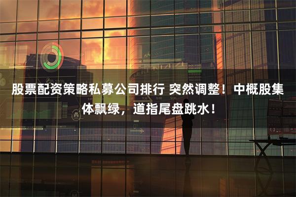 股票配资策略私募公司排行 突然调整！中概股集体飘绿，道指尾盘跳水！