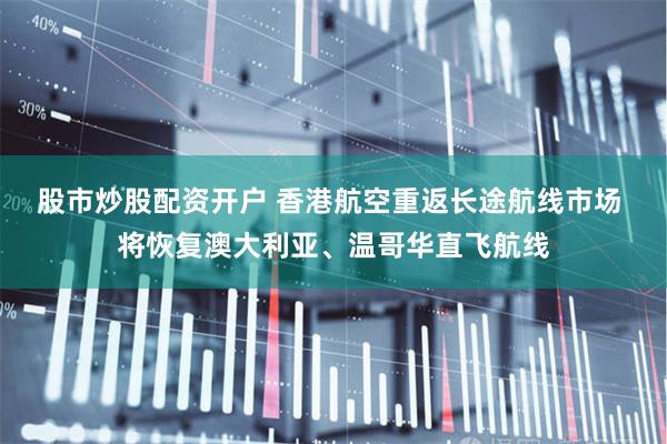 股市炒股配资开户 香港航空重返长途航线市场 将恢复澳大利亚、温哥华直飞航线