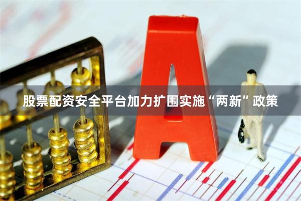 股票配资安全平台加力扩围实施“两新”政策