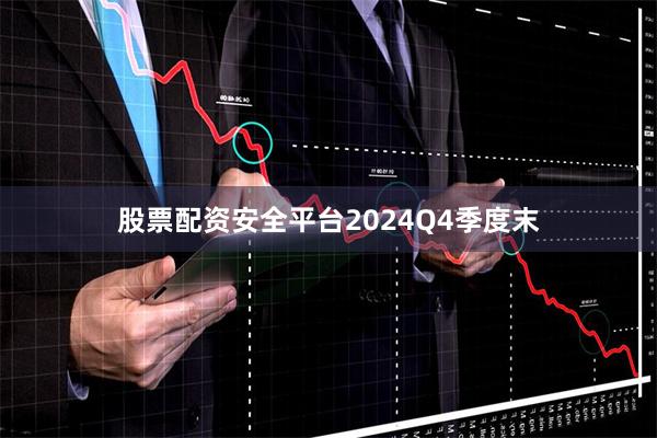 股票配资安全平台　　2024Q4季度末