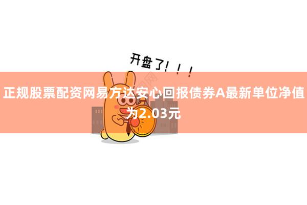 正规股票配资网易方达安心回报债券A最新单位净值为2.03元