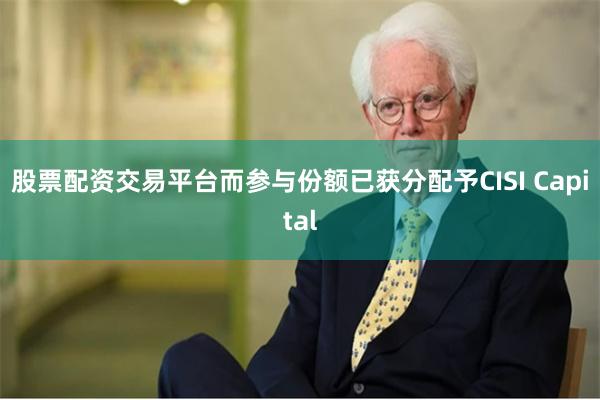 股票配资交易平台而参与份额已获分配予CISI Capital