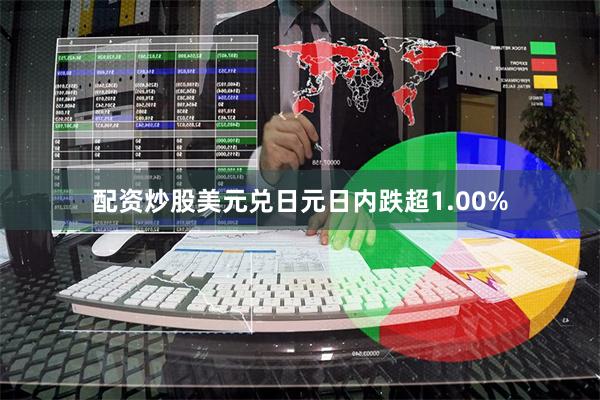 配资炒股美元兑日元日内跌超1.00%