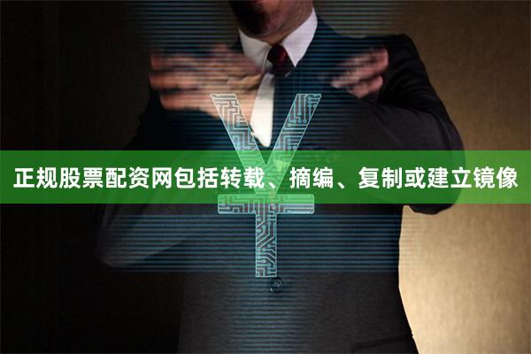 正规股票配资网包括转载、摘编、复制或建立镜像