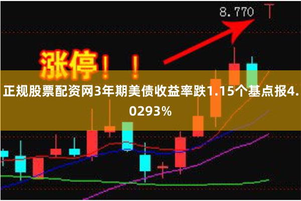 正规股票配资网3年期美债收益率跌1.15个基点报4.0293%