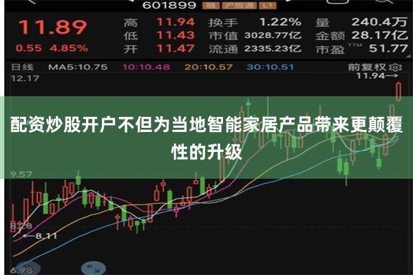 配资炒股开户不但为当地智能家居产品带来更颠覆性的升级