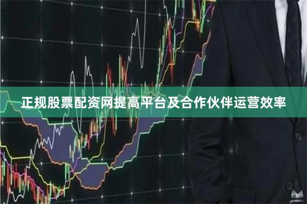 正规股票配资网提高平台及合作伙伴运营效率
