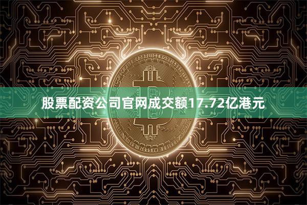 股票配资公司官网成交额17.72亿港元