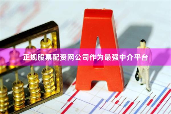 正规股票配资网公司作为最强中介平台