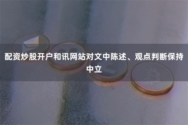 配资炒股开户和讯网站对文中陈述、观点判断保持中立
